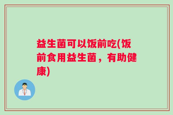 益生菌可以饭前吃(饭前食用益生菌，有助健康)