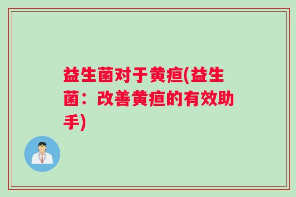 益生菌对于黄疸(益生菌：改善黄疸的有效助手)