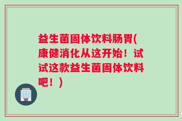 益生菌固体饮料肠胃(康健消化从这开始！试试这款益生菌固体饮料吧！)