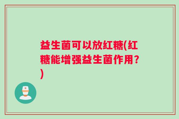 益生菌可以放红糖(红糖能增强益生菌作用？)