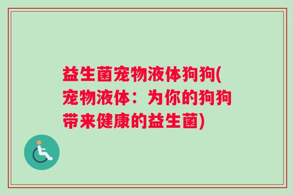 益生菌宠物液体狗狗(宠物液体：为你的狗狗带来健康的益生菌)