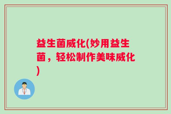 益生菌威化(妙用益生菌，轻松制作美味威化)
