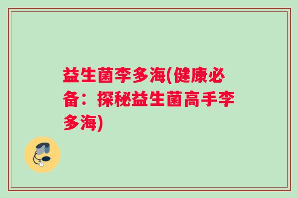 益生菌李多海(健康必备：探秘益生菌高手李多海)