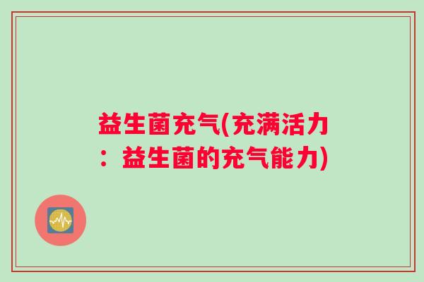 益生菌充气(充满活力：益生菌的充气能力)