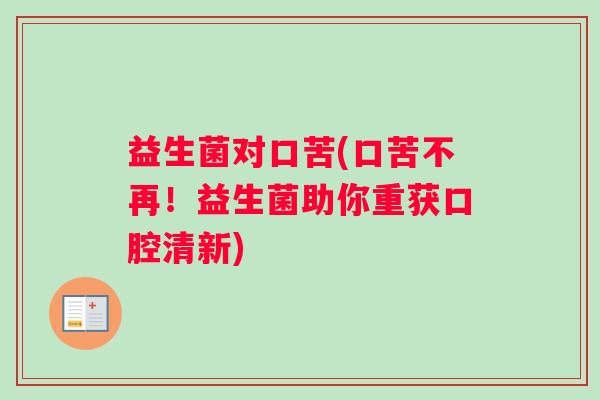 益生菌对口苦(口苦不再！益生菌助你重获口腔清新)