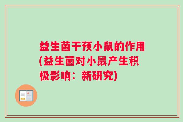 益生菌干预小鼠的作用(益生菌对小鼠产生积极影响：新研究)
