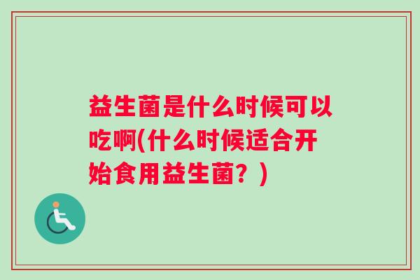 益生菌是什么时候可以吃啊(什么时候适合开始食用益生菌？)
