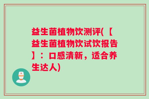 益生菌植物饮测评(【益生菌植物饮试饮报告】：口感清新，适合养生达人)