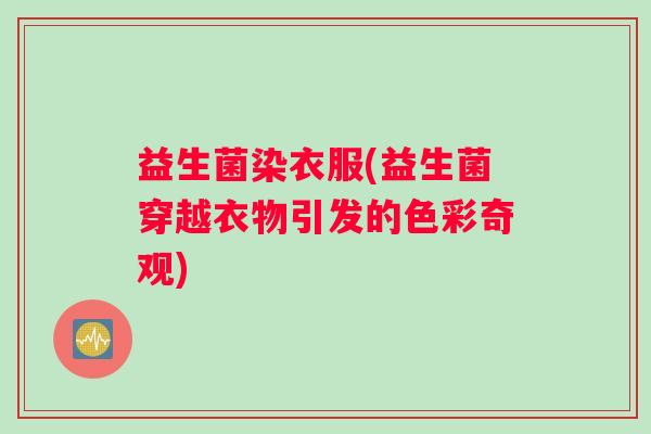 益生菌染衣服(益生菌穿越衣物引发的色彩奇观)