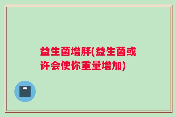 益生菌增胖(益生菌或许会使你重量增加)