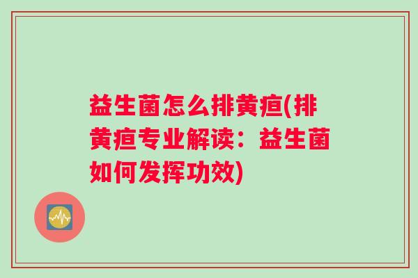 益生菌怎么排黄疸(排黄疸专业解读：益生菌如何发挥功效)