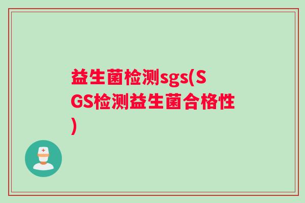 益生菌检测sgs(SGS检测益生菌合格性)