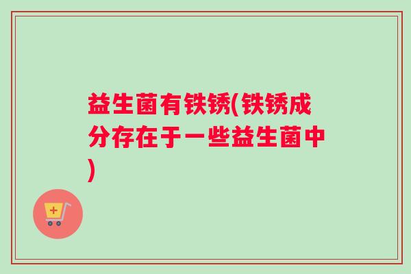益生菌有铁锈(铁锈成分存在于一些益生菌中)