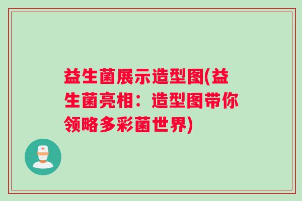 益生菌展示造型图(益生菌亮相：造型图带你领略多彩菌世界)