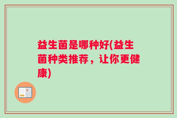益生菌是哪种好(益生菌种类推荐，让你更健康)