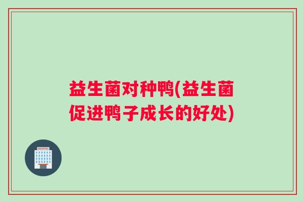 益生菌对种鸭(益生菌促进鸭子成长的好处)