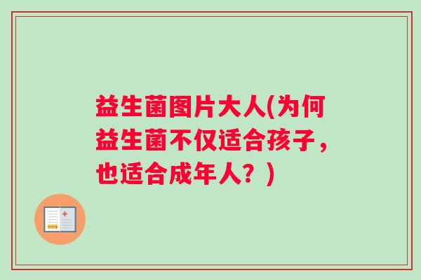 益生菌图片大人(为何益生菌不仅适合孩子，也适合成年人？)
