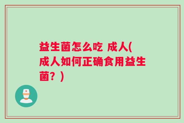 益生菌怎么吃 成人(成人如何正确食用益生菌？)