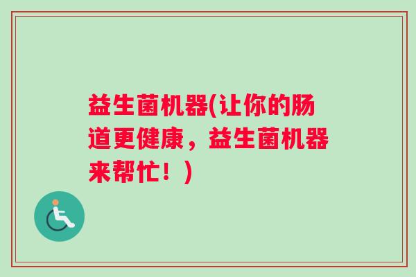 益生菌机器(让你的肠道更健康，益生菌机器来帮忙！)