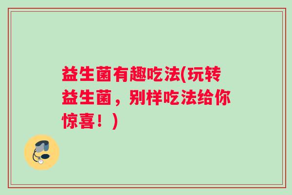 益生菌有趣吃法(玩转益生菌，别样吃法给你惊喜！)
