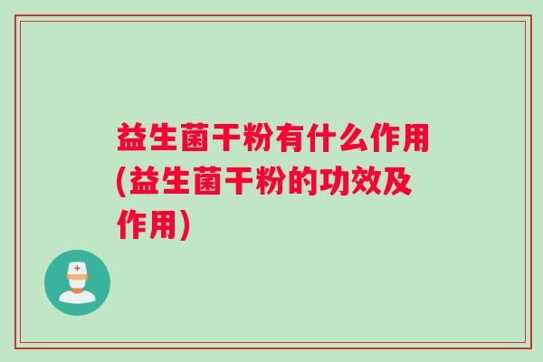 益生菌干粉有什么作用(益生菌干粉的功效及作用)