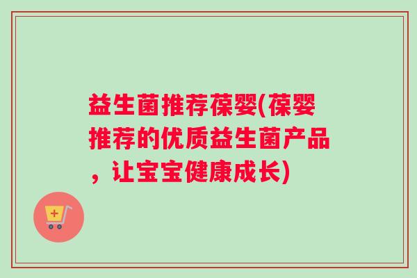 益生菌推荐葆婴(葆婴推荐的优质益生菌产品,让宝宝健康成长) 益生菌推荐葆婴(葆婴推荐的优质益生菌产品,让宝宝健康成长)