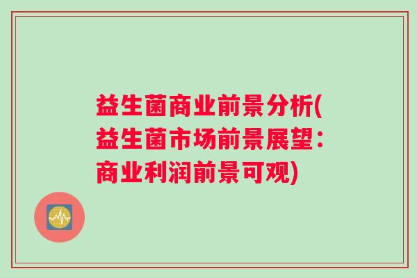 益生菌商业前景分析(益生菌市场前景展望:商业利润前景可观) 益生菌商业前景分析(益生菌市场前景展望:商业利润前景可观)