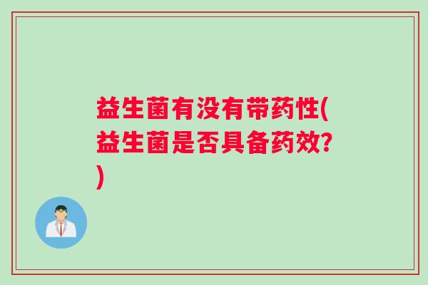 益生菌有没有带药性(益生菌是否具备药效？)