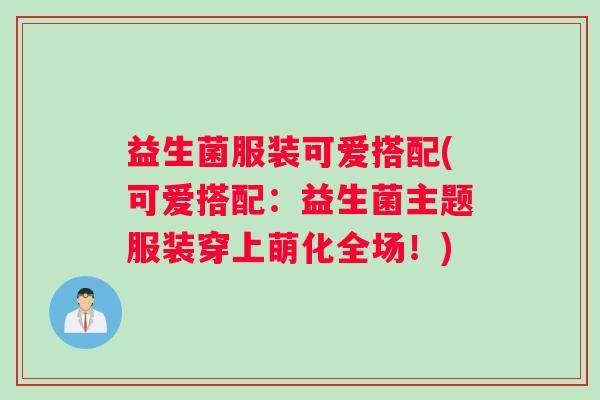 益生菌服装可爱搭配(可爱搭配：益生菌主题服装穿上萌化全场！)