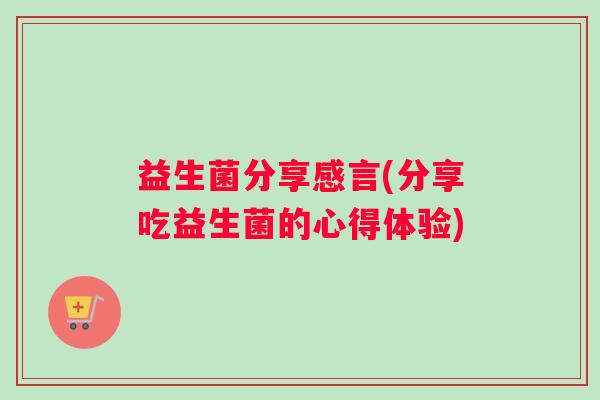 益生菌分享感言(分享吃益生菌的心得体验)