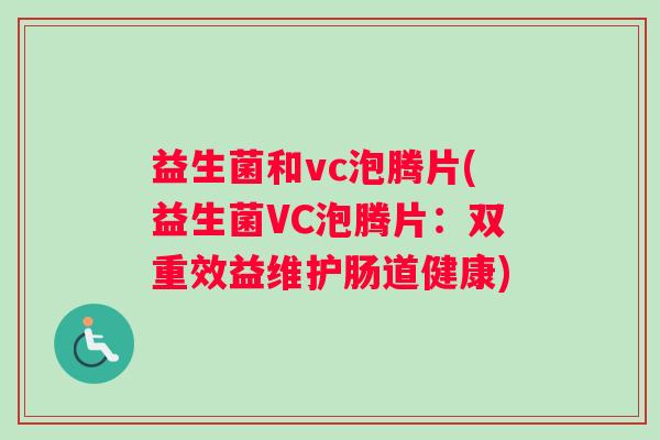 益生菌和vc泡腾片(益生菌VC泡腾片：双重效益维护肠道健康)