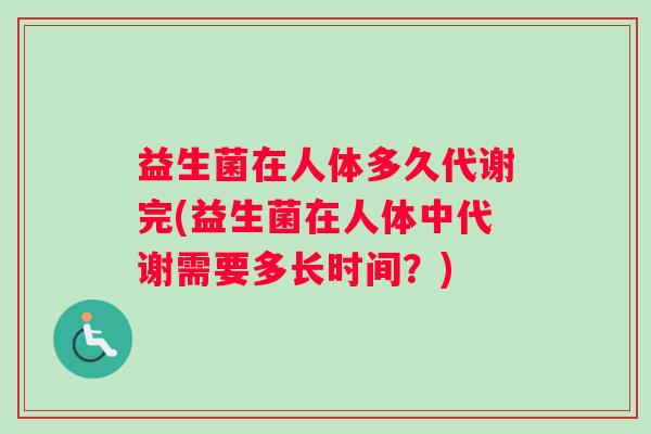 益生菌在人体多久代谢完(益生菌在人体中代谢需要多长时间？)