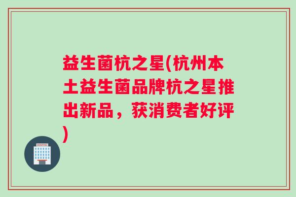 益生菌杭之星(杭州本土益生菌品牌杭之星推出新品，获消费者好评)