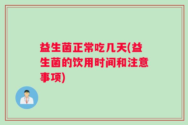 益生菌正常吃几天(益生菌的饮用时间和注意事项)