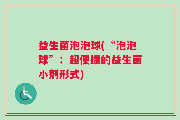 益生菌泡泡球(“泡泡球”：超便捷的益生菌小剂形式)