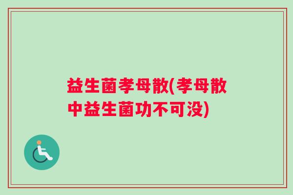 益生菌孝母散(孝母散中益生菌功不可没)