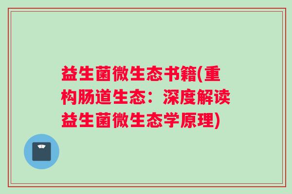 益生菌微生态书籍(重构肠道生态:深度解读益生菌微生态学原理) 益生菌微生态书籍(重构肠道生态:深度解读益生菌微生态学原理)