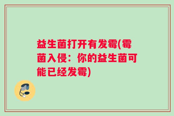 益生菌打开有发霉(霉菌入侵:你的益生菌可能已经发霉) 益生菌打开有发霉(霉菌入侵:你的益生菌可能已经发霉)