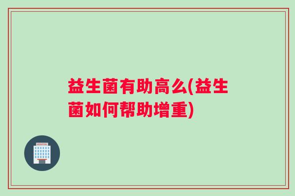 益生菌有助高么(益生菌如何帮助增重)