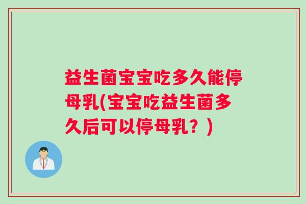 益生菌宝宝吃多久能停母乳(宝宝吃益生菌多久后可以停母乳?) 益生菌宝宝吃多久能停母乳(宝宝吃益生菌多久后可以停母乳?)