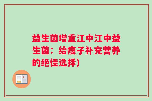 益生菌增重江中江中益生菌:给瘦子补充营养的绝佳选择) 益生菌增重江中江中益生菌:给瘦子补充营养的绝佳选择)