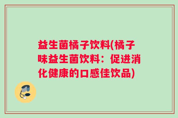 益生菌橘子饮料(橘子味益生菌饮料：促进消化健康的口感佳饮品)