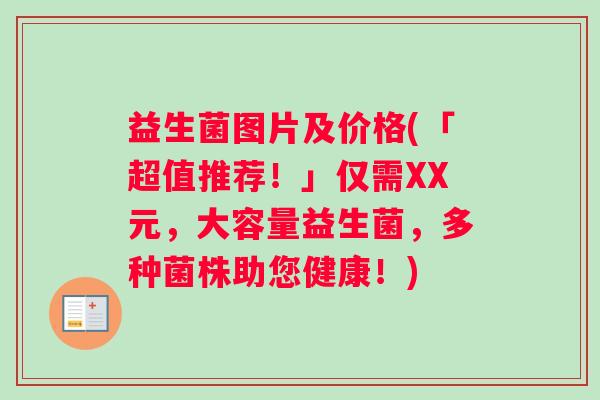 益生菌图片及价格(「超值推荐！」仅需XX元，大容量益生菌，多种菌株助您健康！)
