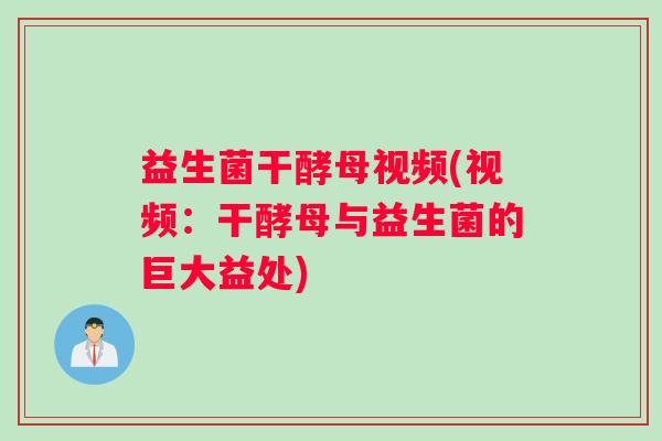 益生菌干酵母视频(视频：干酵母与益生菌的巨大益处)