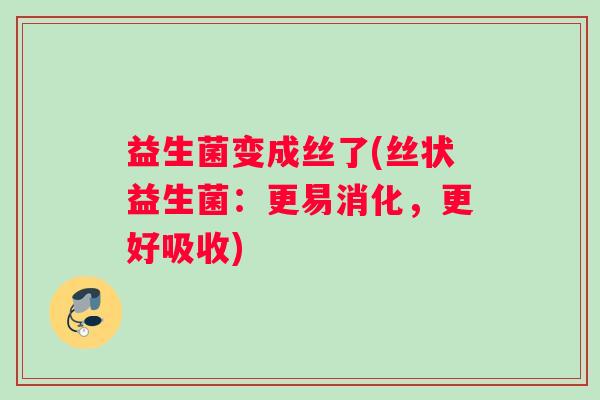 益生菌变成丝了(丝状益生菌：更易消化，更好吸收)