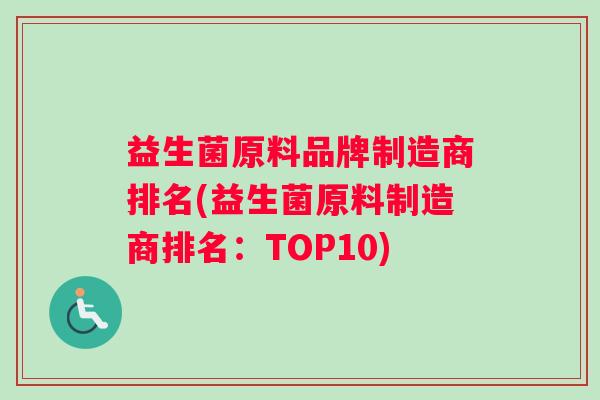 益生菌原料品牌制造商排名(益生菌原料制造商排名：TOP10)