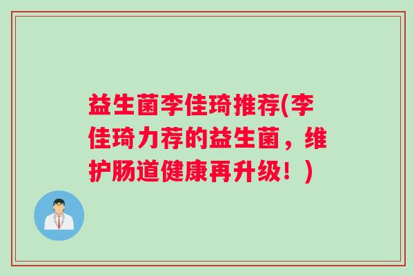 益生菌李佳琦推荐(李佳琦力荐的益生菌,维护肠道健康再升级!) 益生菌李佳琦推荐(李佳琦力荐的益生菌,维护肠道健康再升级!)