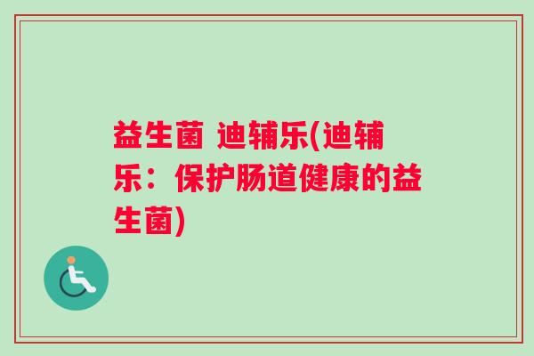 益生菌 迪辅乐(迪辅乐：保护肠道健康的益生菌)