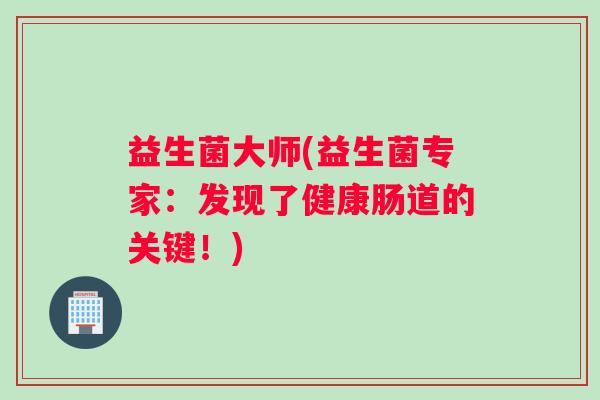 益生菌大师(益生菌专家：发现了健康肠道的关键！)