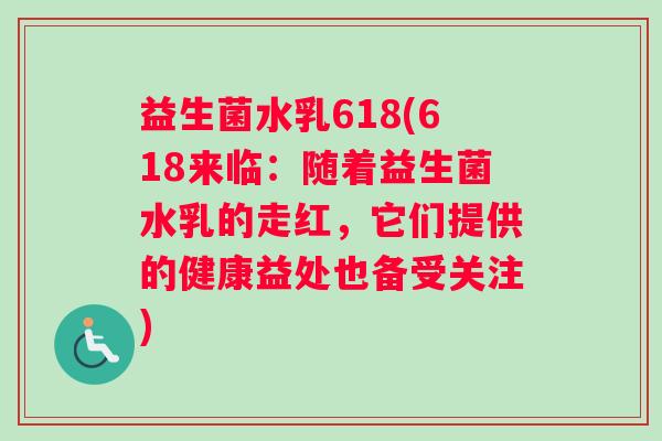 益生菌水乳618(618来临：随着益生菌水乳的走红，它们提供的健康益处也备受关注)